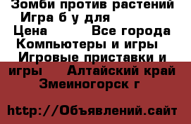 Зомби против растений Игра б/у для xbox 360 › Цена ­ 800 - Все города Компьютеры и игры » Игровые приставки и игры   . Алтайский край,Змеиногорск г.